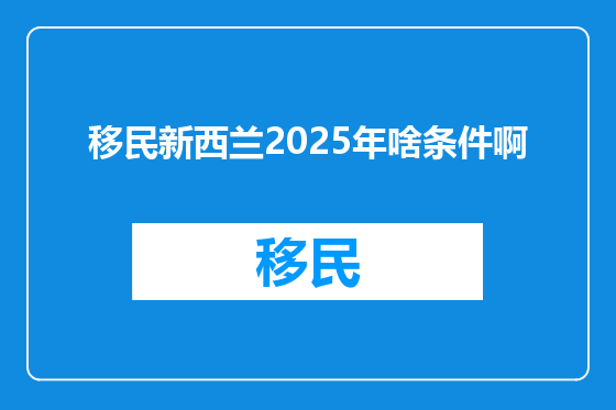 移民新西兰2025年啥条件啊