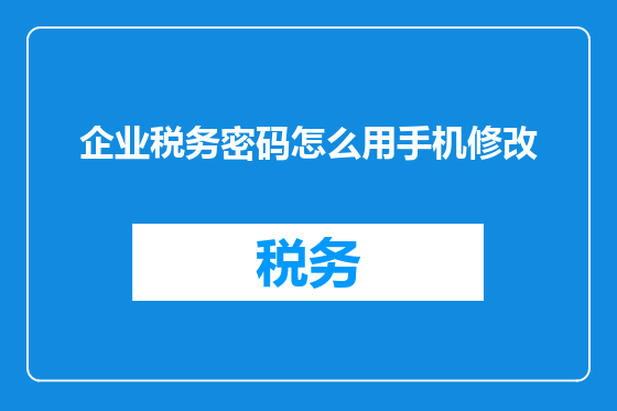 企业税务密码怎么用手机修改