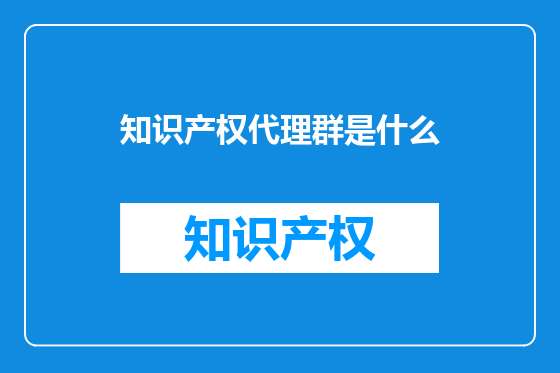 知识产权代理群是什么