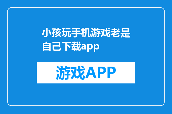 小孩玩手机游戏老是自己下载app