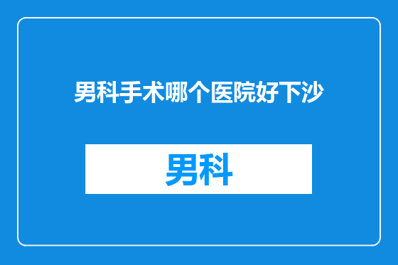 男科手术哪个医院好下沙
