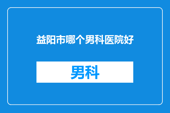 益阳市哪个男科医院好
