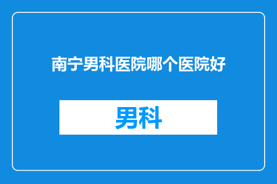 南宁男科医院哪个医院好