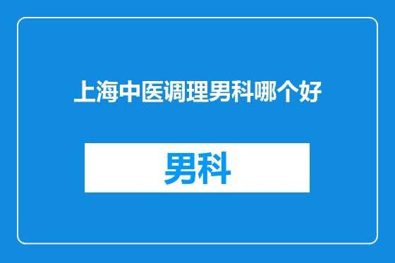 上海中医调理男科哪个好
