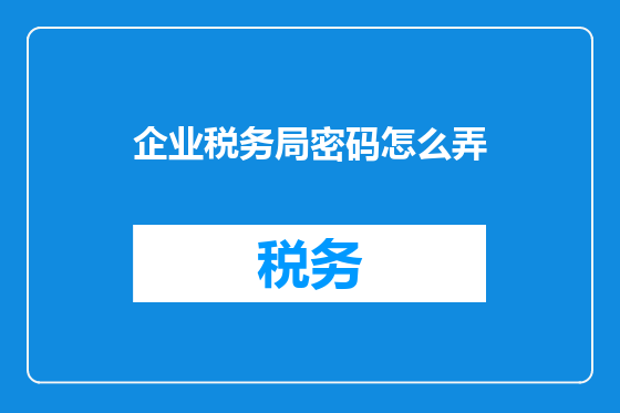 企业税务局密码怎么弄
