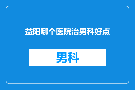 益阳哪个医院治男科好点