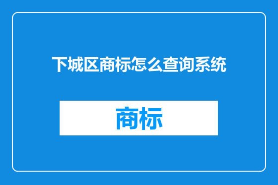 下城区商标怎么查询系统