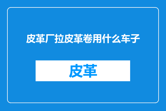 皮革厂拉皮革卷用什么车子