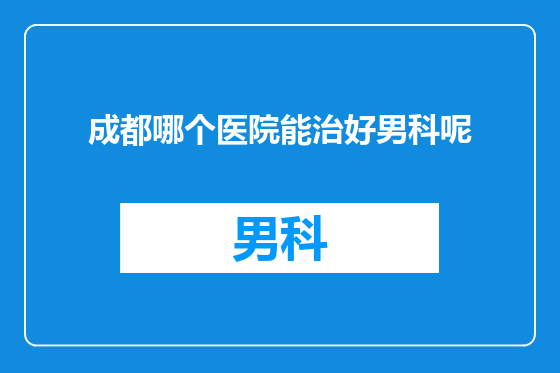 成都哪个医院能治好男科呢
