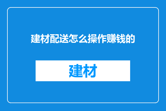 建材配送怎么操作赚钱的