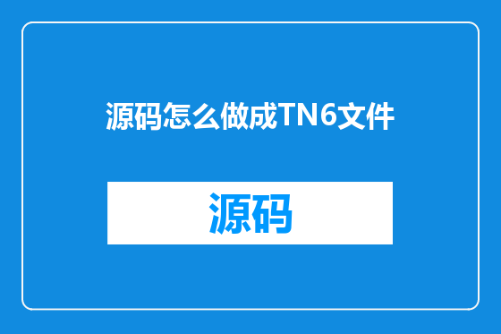 源码怎么做成TN6文件