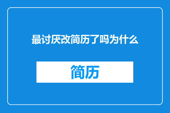 最讨厌改简历了吗为什么