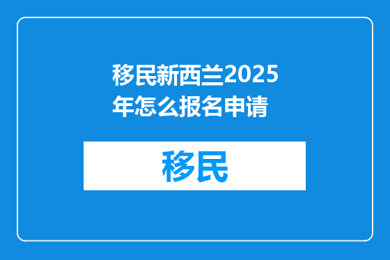 移民新西兰2025年怎么报名申请