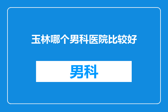 玉林哪个男科医院比较好