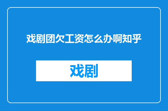 戏剧团欠工资怎么办啊知乎