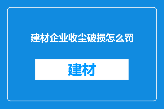 建材企业收尘破损怎么罚