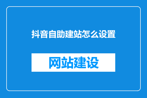 抖音自助建站怎么设置