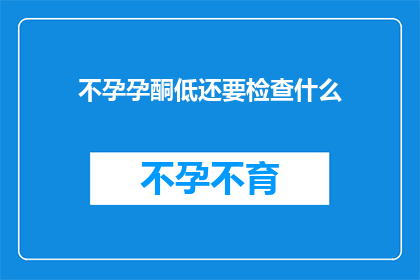 不孕孕酮低还要检查什么