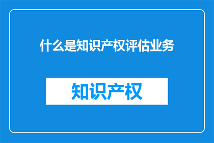 什么是知识产权评估业务