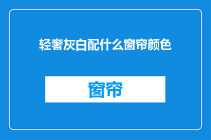 轻奢灰白配什么窗帘颜色