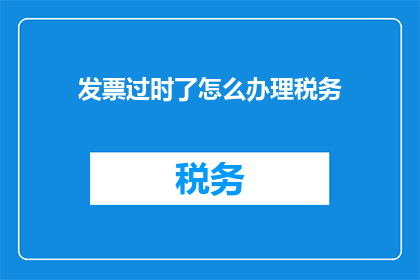 发票过时了怎么办理税务