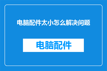 电脑配件太小怎么解决问题