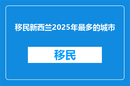 移民新西兰2025年最多的城市