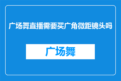 广场舞直播需要买广角微距镜头吗