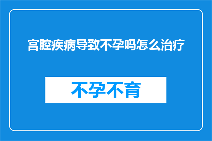 宫腔疾病导致不孕吗怎么治疗