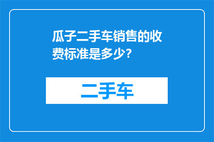 瓜子二手车销售的收费标准是多少？