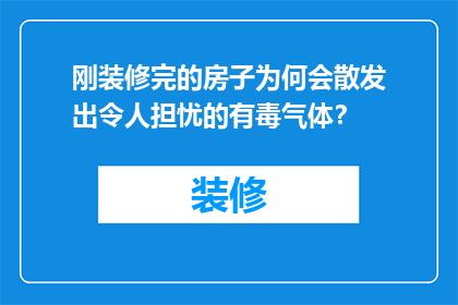 刚装修完的房子为何会散发出令人担忧的有毒气体？