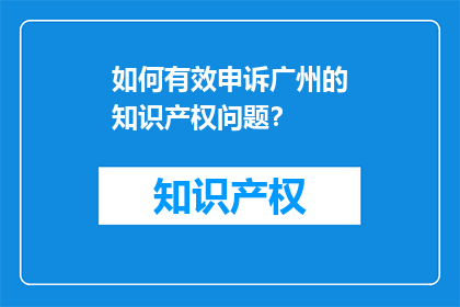 如何有效申诉广州的知识产权问题？