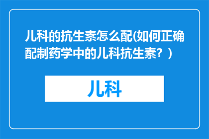儿科的抗生素怎么配(如何正确配制药学中的儿科抗生素？)