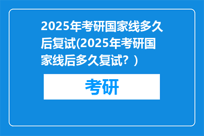 2025年考研国家线多久后复试(2025年考研国家线后多久复试？)