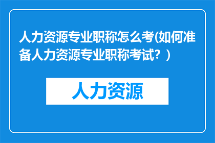 人力资源专业职称怎么考(如何准备人力资源专业职称考试？)