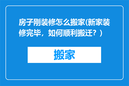 房子刚装修怎么搬家(新家装修完毕，如何顺利搬迁？)