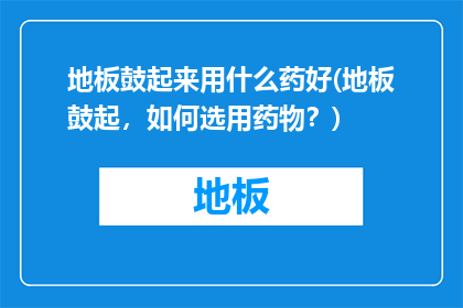 地板鼓起来用什么药好(地板鼓起，如何选用药物？)