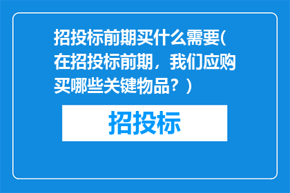 招投标前期买什么需要(在招投标前期，我们应购买哪些关键物品？)