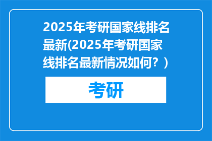 2025年考研国家线排名最新(2025年考研国家线排名最新情况如何？)