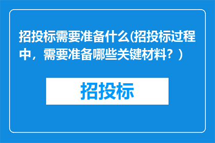 招投标需要准备什么(招投标过程中，需要准备哪些关键材料？)