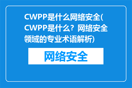 CWPP是什么网络安全(CWPP是什么？网络安全领域的专业术语解析)