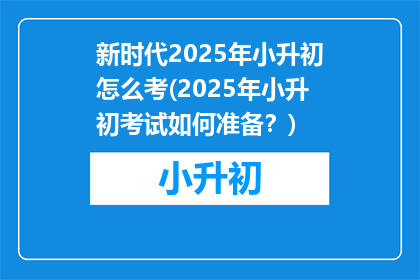 新时代2025年小升初怎么考(2025年小升初考试如何准备？)