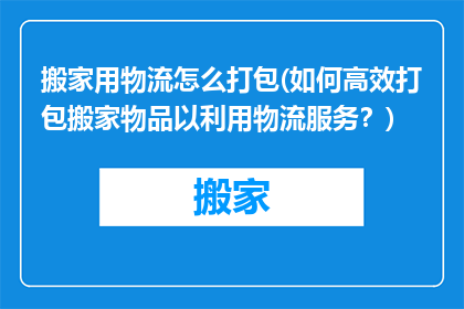 搬家用物流怎么打包(如何高效打包搬家物品以利用物流服务？)