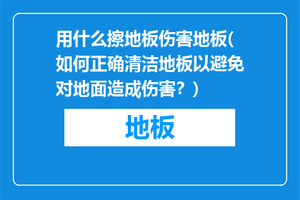 用什么擦地板伤害地板(如何正确清洁地板以避免对地面造成伤害？)