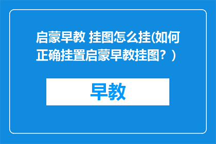 启蒙早教 挂图怎么挂(如何正确挂置启蒙早教挂图？)