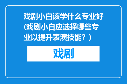 戏剧小白该学什么专业好(戏剧小白应选择哪些专业以提升表演技能？)