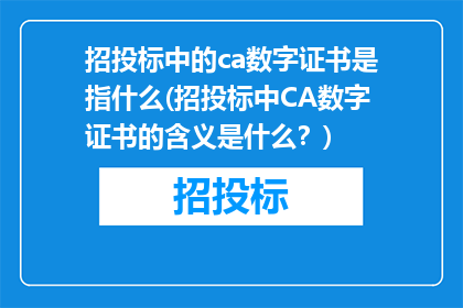 招投标中的ca数字证书是指什么(招投标中CA数字证书的含义是什么？)