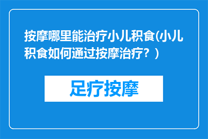 按摩哪里能治疗小儿积食(小儿积食如何通过按摩治疗？)