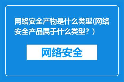 网络安全产物是什么类型(网络安全产品属于什么类型？)
