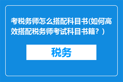 考税务师怎么搭配科目书(如何高效搭配税务师考试科目书籍？)
